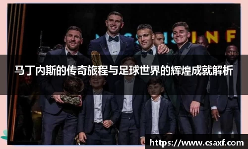 马丁内斯的传奇旅程与足球世界的辉煌成就解析