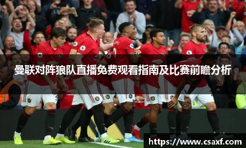 曼联对阵狼队直播免费观看指南及比赛前瞻分析